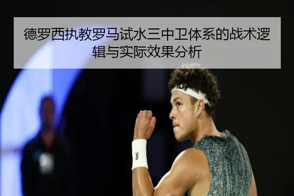德罗西执教罗马试水三中卫体系的战术逻辑与实际效果分析